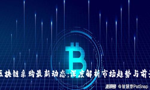 区块链采购最新动态：深度解析市场趋势与前景