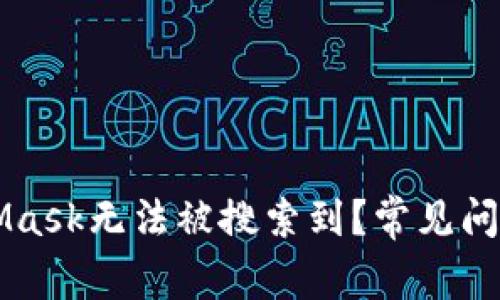 为什么MetaMask无法被搜索到？常见问题及解决方案