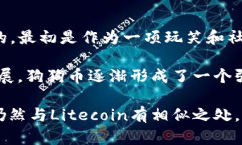 狗狗币（Dogecoin）最初是基于Litecoin区块链的技术。它是在2013年由软件工程师Billy Markus和Jackson Palmer创建的，最初是作为一项玩笑和社区驱动的加密货币。然而，狗狗币在推出后迅速获得了人们的关注，尤其是在社区和社交媒体上，成为了一种流行的数字货币。

狗狗币的主要特点包括其低交易费用和快速的交易确认时间，这使得它在小额支付和在线小费中非常受欢迎。随着时间的发展，狗狗币逐渐形成了一个强大的社区，支持者们用这款数字货币进行多种慈善活动和赞助社区项目。

总结来说，狗狗币最初是基于Litecoin协议的，但现如今它作为一种独立的加密货币，拥有自己的网络和社区，虽然技术上它仍然与Litecoin有相似之处。