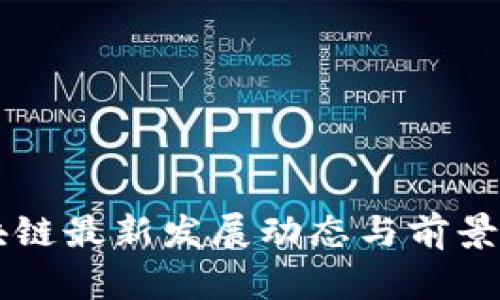 区块链最新发展动态与前景分析