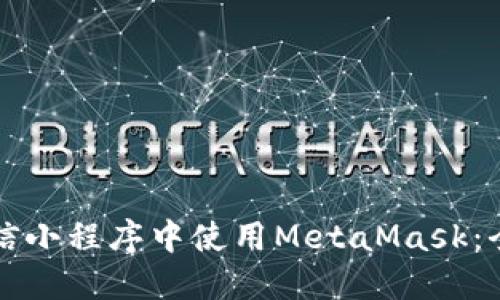 如何在微信小程序中使用MetaMask：全方位指南