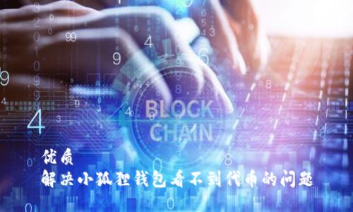 优质
解决小狐狸钱包看不到代币的问题