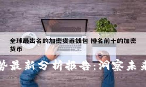 区块链走势最新分析报告：洞察未来投资机遇