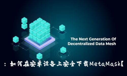 : 如何在安卓设备上安全下载MetaMask？