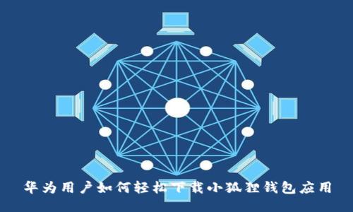 华为用户如何轻松下载小狐狸钱包应用