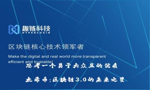 思考一个易于大众且的优质

太希币：区块链3.0的未来之星