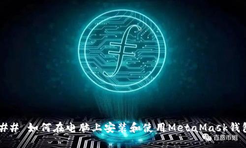 ### 如何在电脑上安装和使用MetaMask钱包？