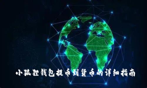   小狐狸钱包提币到货币的详细指南 