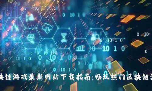 区块链游戏最新网站下载指南：畅玩热门区块链游戏