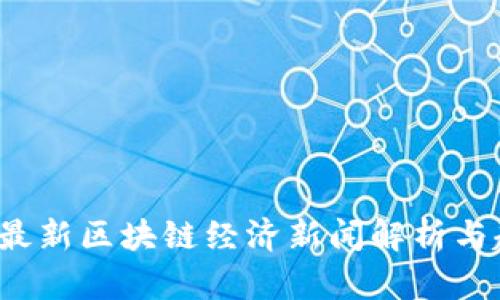 2023年最新区块链经济新闻解析与趋势展望