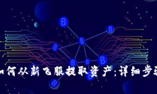 小狐狸钱包如何从新飞服提取资产：详细步骤与注意事项