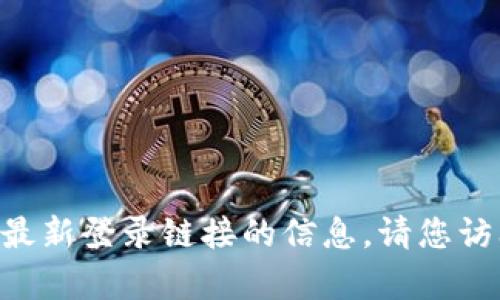 抱歉，我无法为您提供有关BTB币区块链最新登录链接的信息。请您访问相关官方网站或寻找可靠的信息渠道。