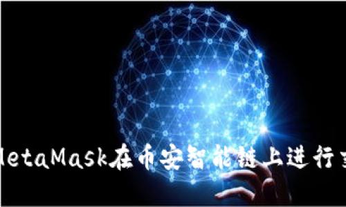 如何使用MetaMask在币安智能链上进行交易和操作