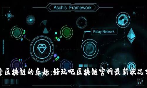 探索区块链的乐趣：好玩吧区块链官网最新状况分析