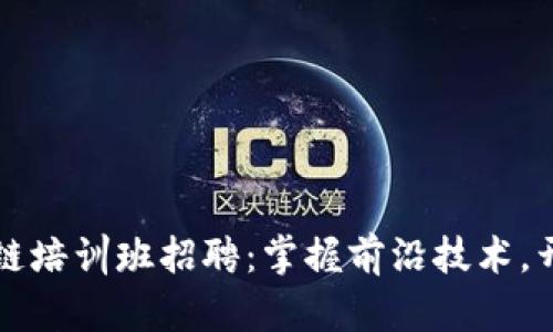 海南最新区块链培训班招聘：掌握前沿技术，开启职业新篇章