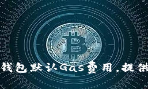 如何设置小狐狸钱包默认Gas费用,提供高效的交易体验