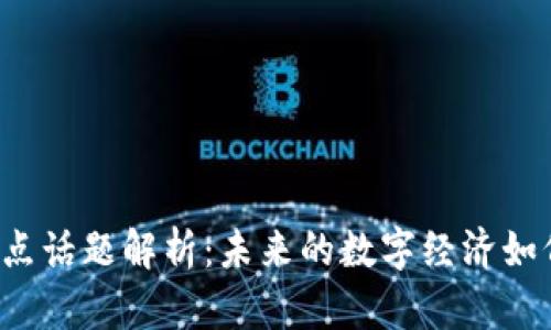 区块链热点话题解析：未来的数字经济如何被重塑？