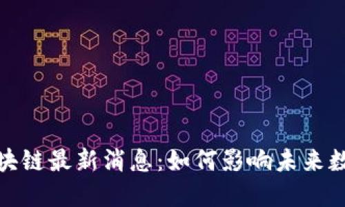 小厂区块链最新消息:如何影响未来数字经济