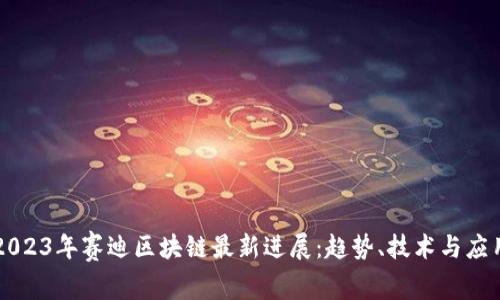 2023年赛迪区块链最新进展：趋势、技术与应用