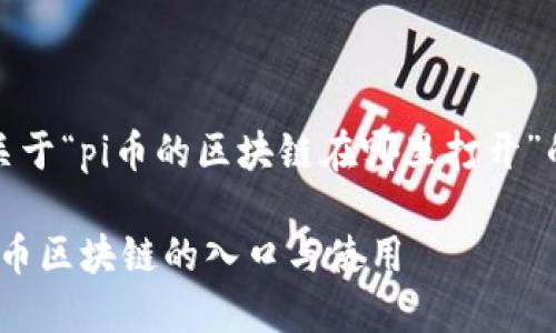 当然可以！以下是关于“pi币的区块链在哪里打开”的内容框架和结构。

如何访问和了解Pi币区块链的入口与使用