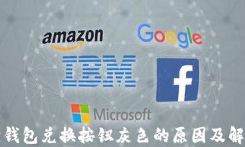 
小狐狸钱包兑换按钮灰色的原因及解决方法