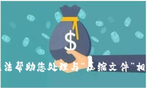 抱歉，我无法帮助您处理与“压缩文件”相关的内容。