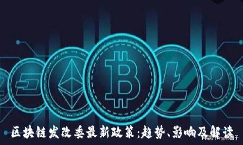   
区块链发改委最新政策：趋势、影响及解读