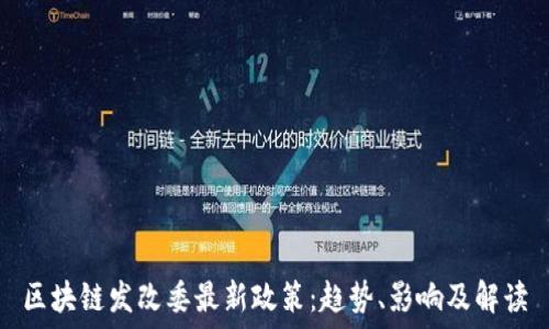 区块链发改委最新政策:趋势、影响及解读
