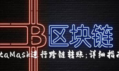 如何使用MetaMask进行跨链转账:详细指南与实用技巧