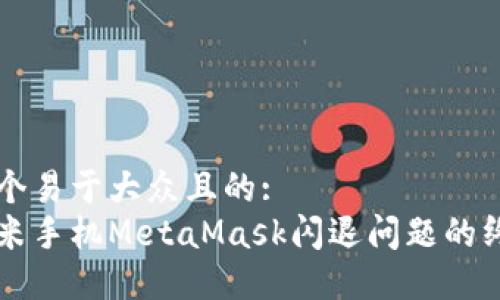 思考一个易于大众且的:  
解决小米手机MetaMask闪退问题的终极指南