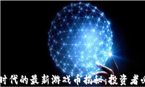 
区块链时代的最新游戏币揭秘：投资者必看指南