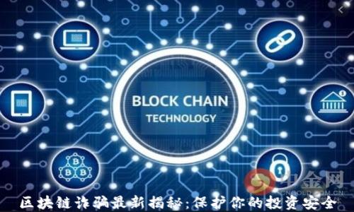 
区块链诈骗最新揭秘：保护你的投资安全