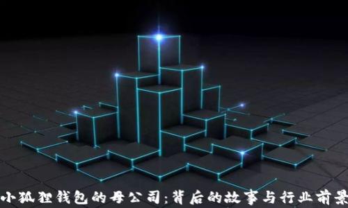 
小狐狸钱包的母公司：背后的故事与行业前景