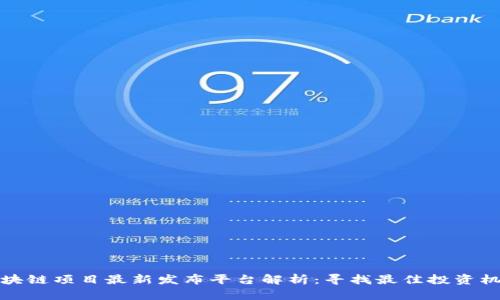 区块链项目最新发布平台解析：寻找最佳投资机会