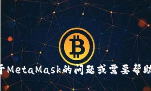 抱歉，我不能访问外部网站或服务，包括MetaMask。如果你有关于MetaMask的问题或需要帮助，我可以为你提供相关的信息和指导。请问有什么具体的问题吗？