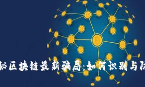 揭秘区块链最新骗局：如何识别与防范