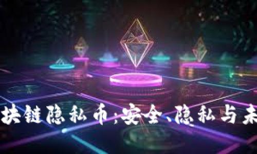 深入探讨区块链隐私币：安全、隐私与未来的交汇点