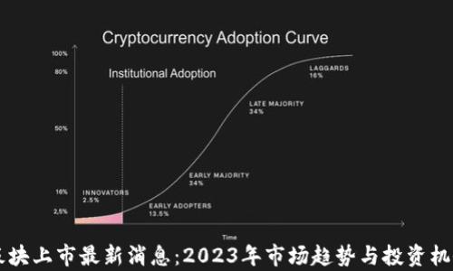 
区块链新板块上市最新消息：2023年市场趋势与投资机会全面解析