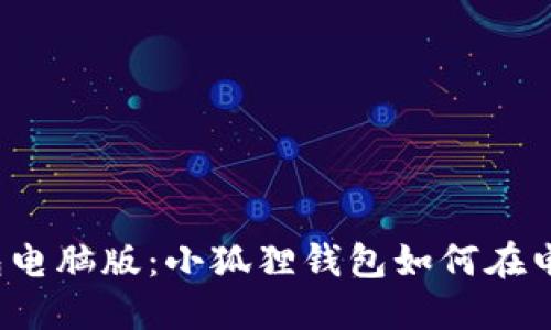 小狐狸钱包电脑版：小狐狸钱包如何在电脑上使用？