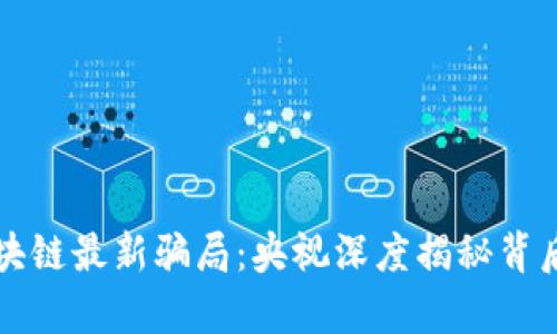 揭露区块链最新骗局：央视深度揭秘背后的真相