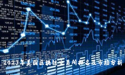 2023年美国区块链交易所排名及市场分析