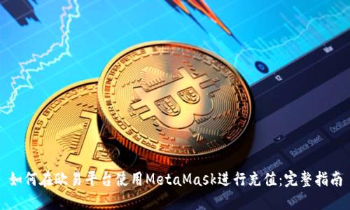 如何在欧易平台使用MetaMask进行充值：完整指南