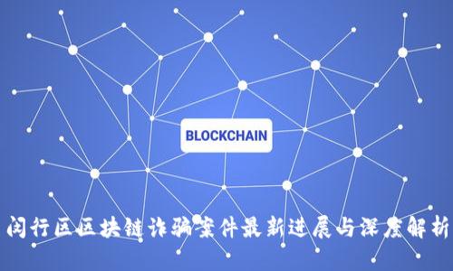 闵行区区块链诈骗案件最新进展与深度解析