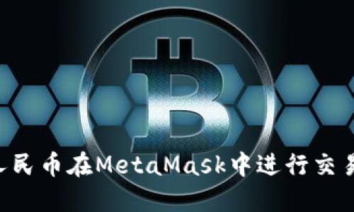 如何使用人民币在MetaMask中进行交易：完整指南