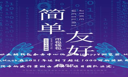 关于MetaMask的发行量这一问题并没有直接的答案，因为MetaMask并不是一个发行数字货币的项目，而是一个常用的以太坊钱包和去中心化应用（DApp）浏览器。MetaMask的用户可以通过它访问基于以太坊的区块链和去中心化应用，但MetaMask本身并不涉及发行代币或数字货币。

不过，可以说MetaMask是一个开源软件，通过其官方网站和浏览器插件提供给用户。其用户量自推出以来逐年增长，MetaMask在2021年达到了超过1000万的活跃用户。

如果你希望了解与MetaMask相关的具体代币或资产的发行量，通常是与以太坊的ERC-20和ERC-721代币相关，而这些代币的发行量则由具体的项目团队决定。

如需进一步了解MetaMask的运作、功能以及如何在区块链中使用它，欢迎提出具体问题！