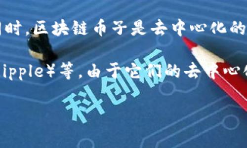 区块链币子（通常被称为“币”或“加密货币”）是基于区块链技术的一种数字货币。它采用密码学技术来确保快速、安全的交易处理以及控制新币的创建。同时，区块链币子是去中心化的，意味着它不会受到任何中央机构或政府的直接控制。这些数字货币在交易过程中，使用区块链的分布式账本来记录所有交易活动，确保透明性和安全性。

区块链币子在金融交易、投资、资产管理以及商品交易等多个领域得到了应用。最著名的区块链币子包括比特币（Bitcoin）、以太坊（Ethereum）、瑞波币（Ripple）等。由于它们的去中心化特性和技术优势，区块链币子逐渐引起了越来越多投资者和消费者的关注。

如果你有具体的问题或者想深入了解某个方面，请告知我。