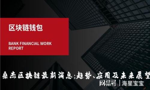 桑杰区块链最新消息：趋势、应用及未来展望