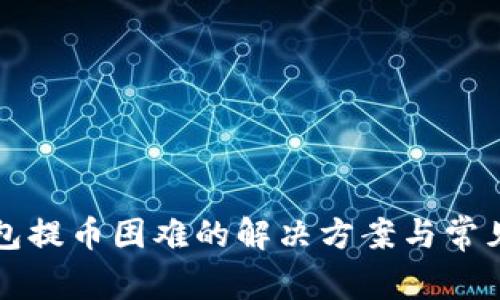 小狐狸钱包提币困难的解决方案与常见问题分析