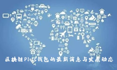 区块链Plus钱包的最新消息与发展动态