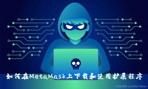 如何在MetaMask上下载和使用扩展程序